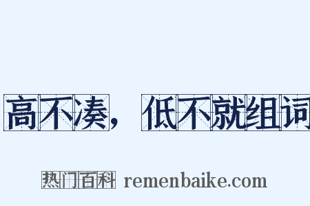 高不凑，低不就组词是什么意思的图片